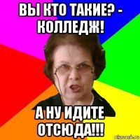 Вы кто такие? - Колледж! А ну идите отсюда!!!