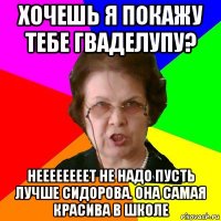 хочешь я покажу тебе гваделупу? нееееееееТ НЕ надо пусть лучше сидорова. она самая красива в школе