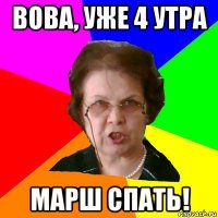 вова, уже 4 утра марш спать!