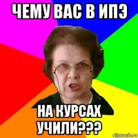 чему вас в ИПЭ на курсах учили???