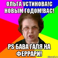 Ольга Устинова!С Новым Годом!Вас! Ps Бава Галя на Феррари!