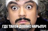 Где такой Девайс нарыл?!