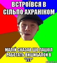 Встроївся в сільпо ахраніком Малій сказав шо пашол работать вишибалой в "777"