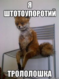 я Штотоупоротий трололошка