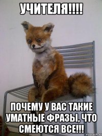 УЧИТЕЛЯ!!!! ПОЧЕМУ У ВАС ТАКИЕ УМАТНЫЕ ФРАЗЫ, ЧТО СМЕЮТСЯ ВСЕ!!!