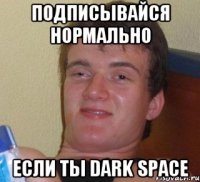 подписывайся нормально если ты Dark Space