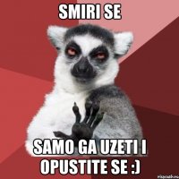 Smiri se samo ga uzeti i opustite se :)