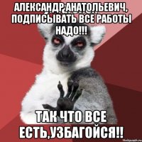 Александр Анатольевич, подписывать все работы надо!!! Так что все есть,узбагойся!!