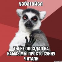  ты не опоздал на намаз,мы просто сунну читали