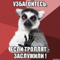 Узбагойтесь, если троллят - заслужили !