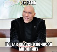 Эх Кама Ты так классно почисал мне спину