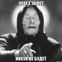 ЧЕРЕЗ 10 ЛЕТ НИХУЯ НЕ БУДЕТ