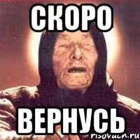 скоро вернусь