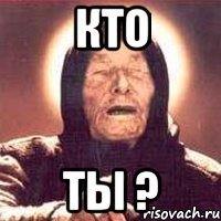 Кто Ты ?