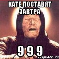 Кате поставят завтра 9 9 9