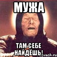 мужа там себе найдёшь!