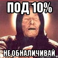 ПОД 10% НЕ ОБНАЛИЧИВАЙ