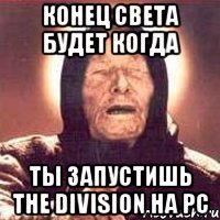 конец света будет когда ты запустишь the division на РС