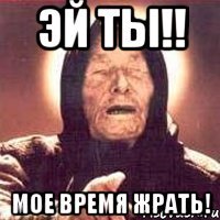 Эй ты!! Мое время жрать!