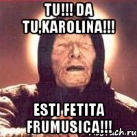 tu!!! da tu,Karolina!!! Esti fetita frumusica!!!