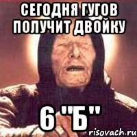 сегодня гугов получит двойку 6 "Б"