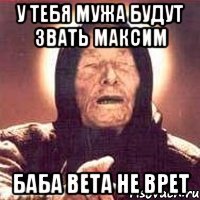 у тебя мужа будут звать Максим баба Вета не врет