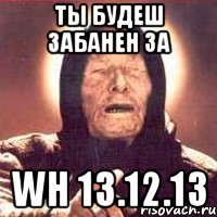 Ты будеш забанен за Wh 13.12.13