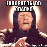 Говорят ты DD спалил 