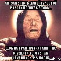 Актуальність даної курсової роботи полягає в тому... щоб на практичних заняттях студенти чогось там научились. P.s. Полік