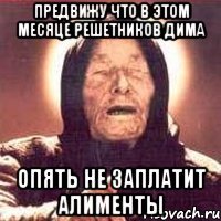 Предвижу что в этом месяце Решетников Дима опять не заплатит алименты