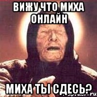 Вижу что миха онлайн Миха ты сдесь?