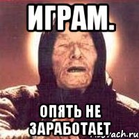 Играм. Опять не заработает