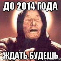 До 2014 года ждать будешь