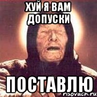 ХУЙ Я ВАМ ДОПУСКИ ПОСТАВЛЮ