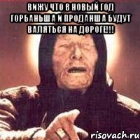 Вижу что в Новый Год Горбаньша и Проданша будут валяться на дороге!!! 