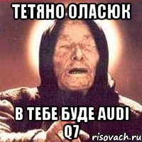 Тетяно Оласюк в тебе буде Audi Q7