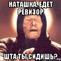 Наташка, едет ревизор Шта ты сидишь?