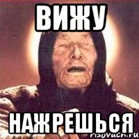 ВИЖУ НАЖРЕШЬСЯ