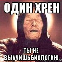 один хрен ты не выучишьбиологию