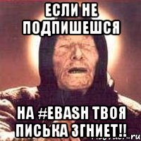 Если не подпишешся на #EBASH твоя писька згниет!!