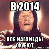 в 2014 все Магамеды охуеют