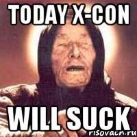 today x-con will suck