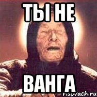 Ты не ВАНГА