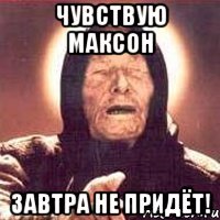 Чувствую Максон завтра не придёт!