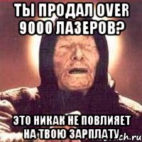 Ты продал over 9000 лазеров? Это никак не повлияет на твою зарплату