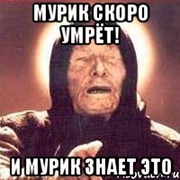 Мурик скоро умрёт! и Мурик знает это