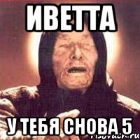 иветта у тебя снова 5