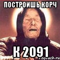 ПОСТРОИШЬ КОРЧ к 2091