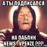 А ты подписался на паблик news_vpenze ???