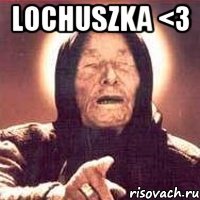 LOCHUSZKA <3 